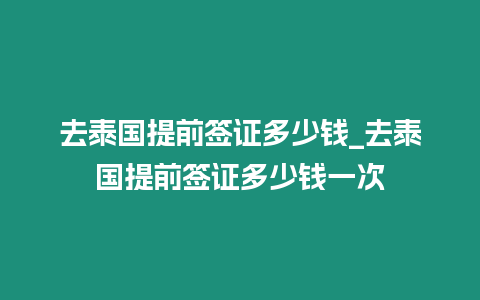 去泰國提前簽證多少錢_去泰國提前簽證多少錢一次