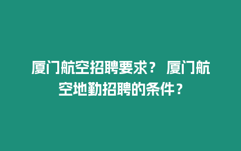 廈門航空招聘要求？ 廈門航空地勤招聘的條件？