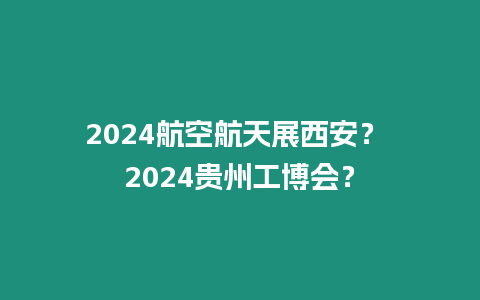 2024航空航天展西安？ 2024貴州工博會(huì)？