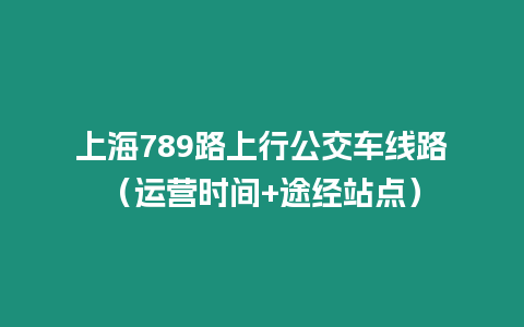 上海789路上行公交車線路（運營時間+途經站點）