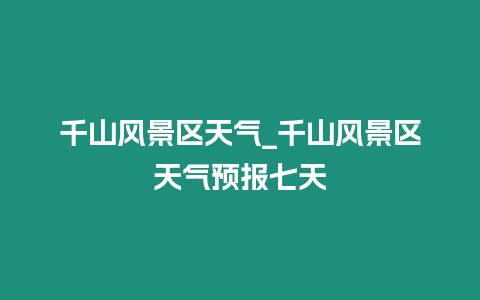 千山風(fēng)景區(qū)天氣_千山風(fēng)景區(qū)天氣預(yù)報七天