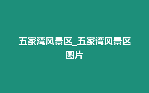 五家灣風(fēng)景區(qū)_五家灣風(fēng)景區(qū)圖片