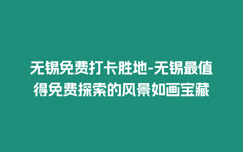 無錫免費(fèi)打卡勝地-無錫最值得免費(fèi)探索的風(fēng)景如畫寶藏