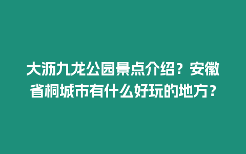 大瀝九龍公園景點介紹？安徽省桐城市有什么好玩的地方？