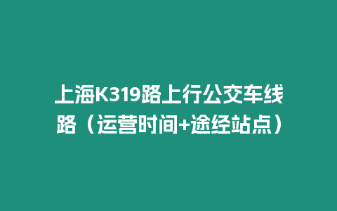 上海K319路上行公交車線路（運營時間+途經站點）