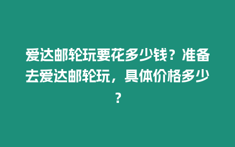 愛達郵輪玩要花多少錢？準備去愛達郵輪玩，具體價格多少？