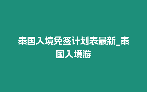 泰國入境免簽計劃表最新_泰國入境游