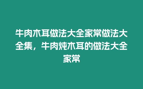 牛肉木耳做法大全家常做法大全集，牛肉燉木耳的做法大全家常