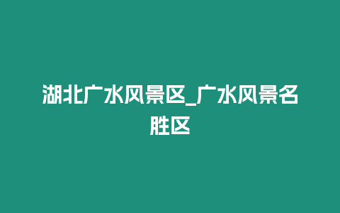 湖北廣水風景區(qū)_廣水風景名勝區(qū)