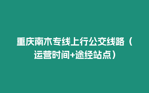 重慶南木專線上行公交線路（運營時間+途經站點）