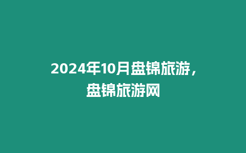 2024年10月盤錦旅游，盤錦旅游網(wǎng)