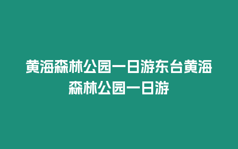 黃海森林公園一日游東臺黃海森林公園一日游