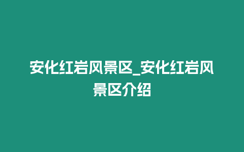 安化紅巖風景區_安化紅巖風景區介紹