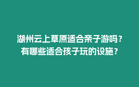 湖州云上草原適合親子游嗎？有哪些適合孩子玩的設施？