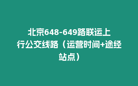 北京648-649路聯運上行公交線路（運營時間+途經站點）