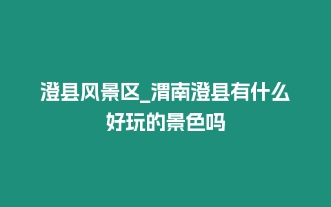 澄縣風景區_渭南澄縣有什么好玩的景色嗎