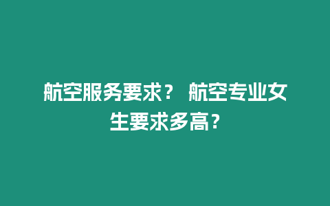 航空服務要求？ 航空專業女生要求多高？