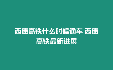 西康高鐵什么時候通車 西康高鐵最新進展