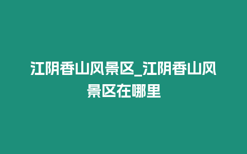 江陰香山風景區_江陰香山風景區在哪里