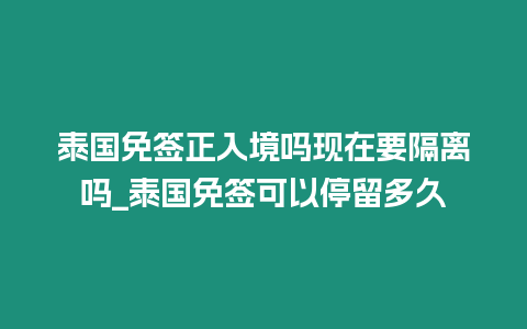 泰國免簽正入境嗎現在要隔離嗎_泰國免簽可以停留多久