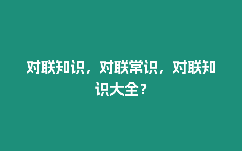 對聯知識，對聯常識，對聯知識大全？