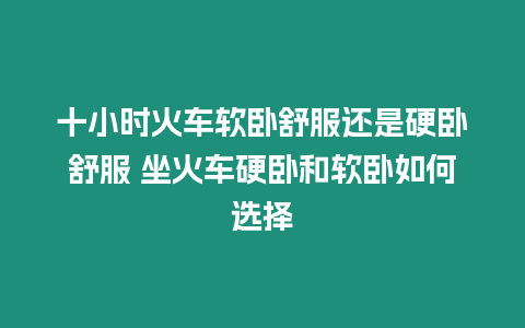 十小時(shí)火車軟臥舒服還是硬臥舒服 坐火車硬臥和軟臥如何選擇