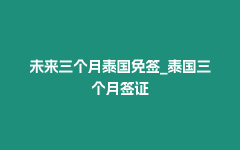 未來三個月泰國免簽_泰國三個月簽證