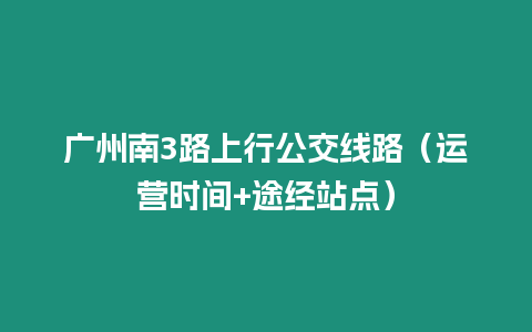 廣州南3路上行公交線路（運營時間+途經站點）