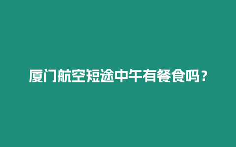 廈門航空短途中午有餐食嗎？