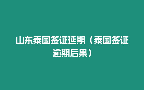 山東泰國(guó)簽證延期（泰國(guó)簽證逾期后果）