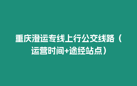 重慶澄運專線上行公交線路（運營時間+途經站點）