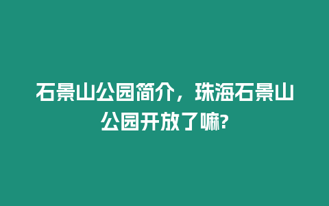 石景山公園簡介，珠海石景山公園開放了嘛?