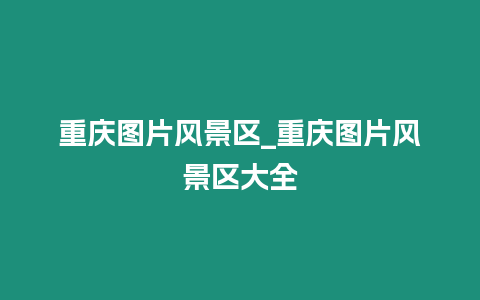 重慶圖片風景區_重慶圖片風景區大全