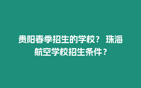 貴陽春季招生的學校？ 珠海航空學校招生條件？