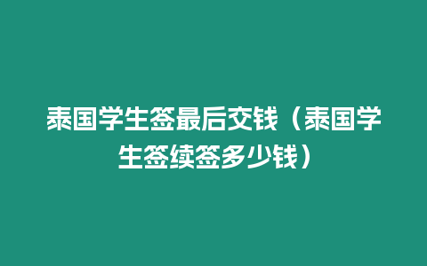 泰國(guó)學(xué)生簽最后交錢（泰國(guó)學(xué)生簽續(xù)簽多少錢）