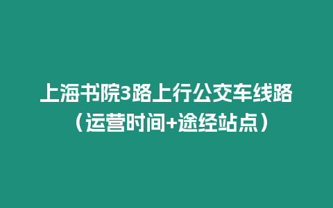 上海書院3路上行公交車線路（運營時間+途經站點）