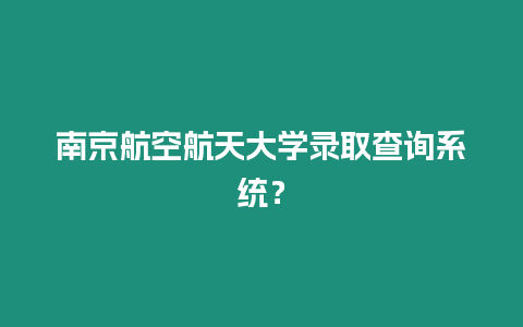 南京航空航天大學錄取查詢系統？