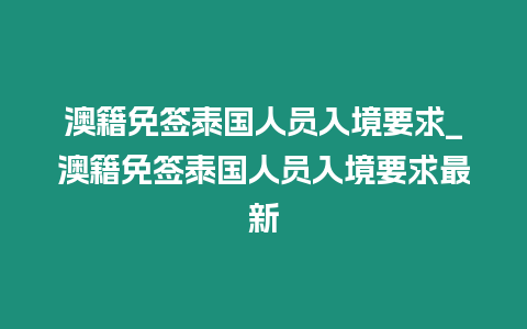 澳籍免簽泰國(guó)人員入境要求_澳籍免簽泰國(guó)人員入境要求最新