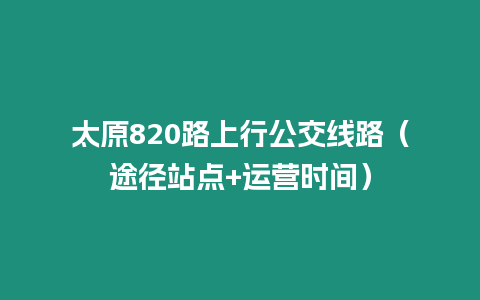 太原820路上行公交線路（途徑站點+運營時間）