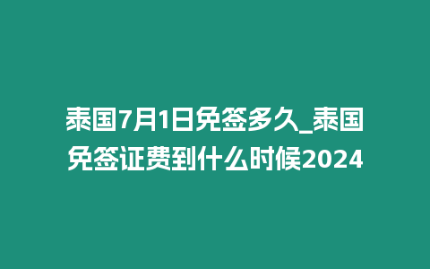 泰國7月1日免簽多久_泰國免簽證費到什么時候2024