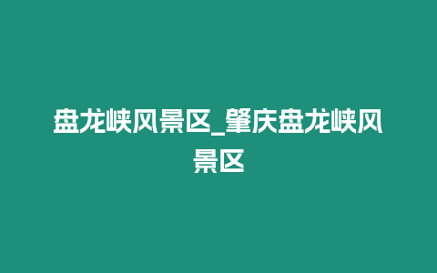 盤龍峽風景區_肇慶盤龍峽風景區