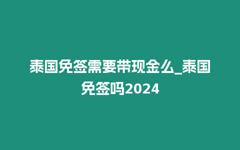 泰國免簽需要帶現(xiàn)金么_泰國免簽嗎2024