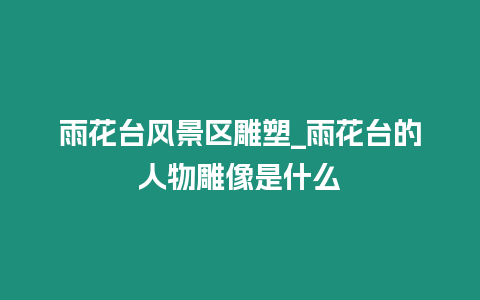 雨花臺風景區雕塑_雨花臺的人物雕像是什么