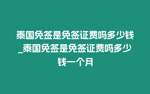 泰國免簽是免簽證費嗎多少錢_泰國免簽是免簽證費嗎多少錢一個月