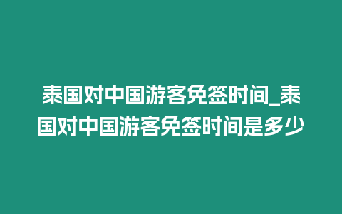 泰國(guó)對(duì)中國(guó)游客免簽時(shí)間_泰國(guó)對(duì)中國(guó)游客免簽時(shí)間是多少