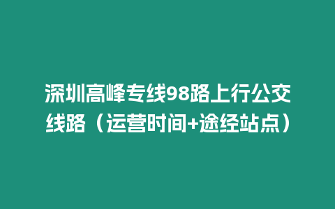 深圳高峰專線98路上行公交線路（運營時間+途經站點）