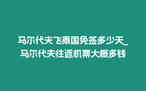 馬爾代夫飛泰國免簽多少天_馬爾代夫往返機(jī)票大概多錢