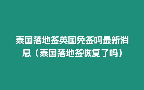 泰國落地簽英國免簽嗎最新消息（泰國落地簽恢復了嗎）