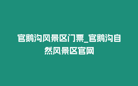 官鵝溝風(fēng)景區(qū)門(mén)票_官鵝溝自然風(fēng)景區(qū)官網(wǎng)