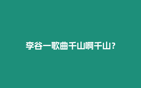 李谷一歌曲千山啊千山？